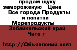 продам щуку замороженую › Цена ­ 87 - Все города Продукты и напитки » Морепродукты   . Забайкальский край,Чита г.